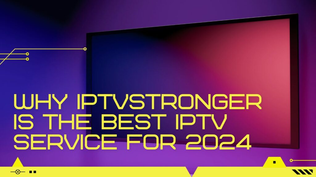 Why IPTVStronger is the Best IPTV Service for 2024: iptv meaning